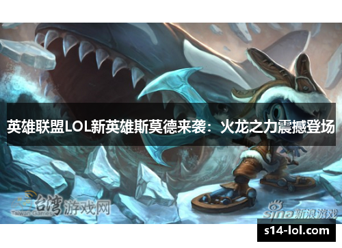 英雄联盟LOL新英雄斯莫德来袭：火龙之力震撼登场