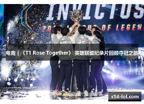 电竞｜《T1 Rose Together》 英雄联盟纪录片回顾夺冠之旅